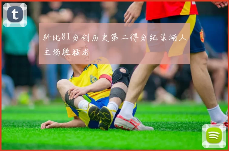 科比81分创历史第二得分纪录湖人主场胜猛龙