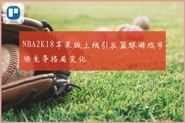 NBA2K18苹果版上线引发篮球游戏市场竞争格局变化