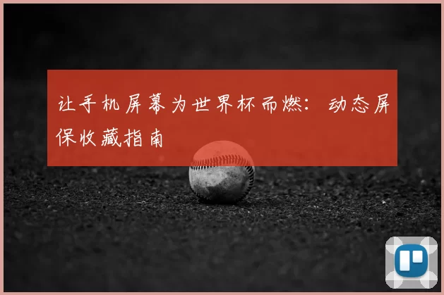 让手机屏幕为世界杯而燃：动态屏保收藏指南