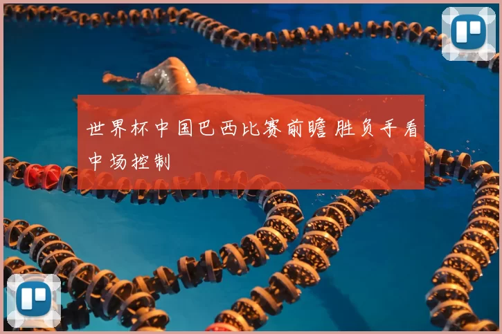 世界杯中国巴西比赛前瞻 胜负手看中场控制
