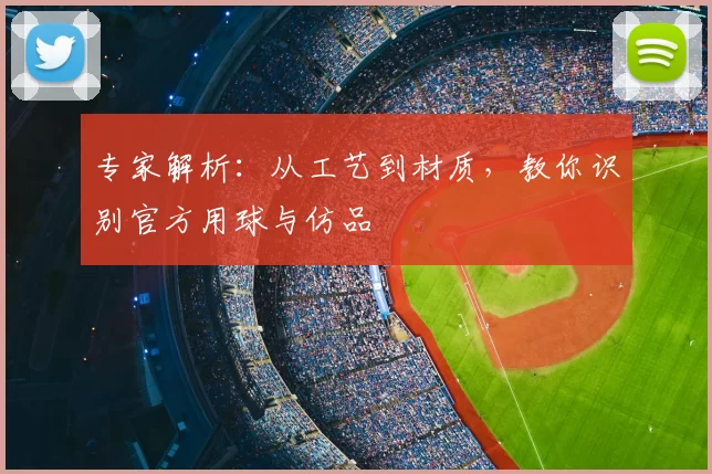 专家解析:从工艺到材质,教你识别官方用球与仿品