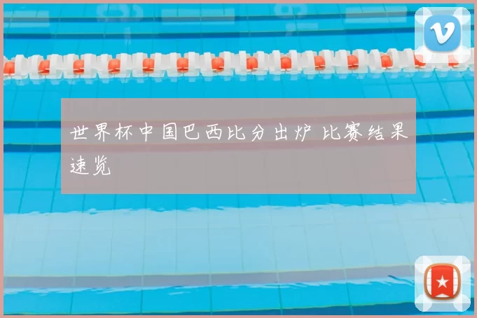 世界杯中国巴西比分出炉 比赛结果速览