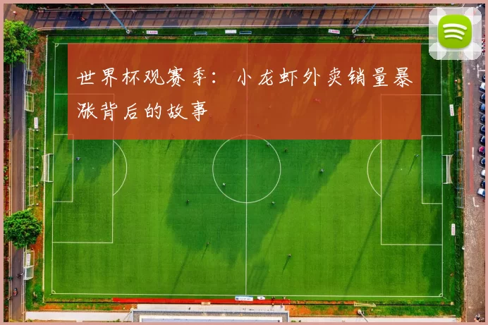 世界杯观赛季:小龙虾外卖销量暴涨背后的故事
