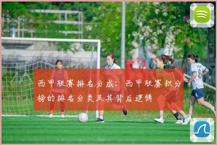 西甲联赛排名分成:西甲联赛积分榜的排名分类及其背后逻辑