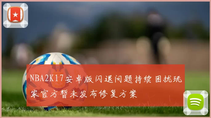 NBA2K17安卓版闪退问题持续困扰玩家官方暂未发布修复方案