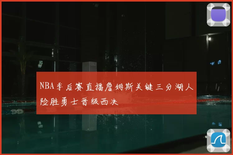 NBA季后赛直播詹姆斯关键三分湖人险胜勇士晋级西决