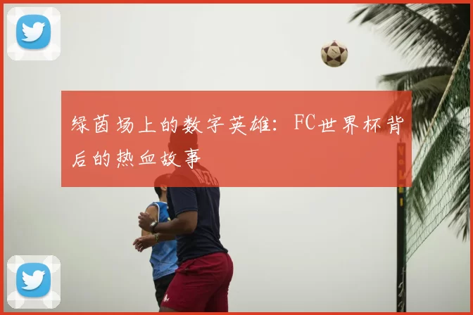 绿茵场上的数字英雄：FC世界杯背后的热血故事