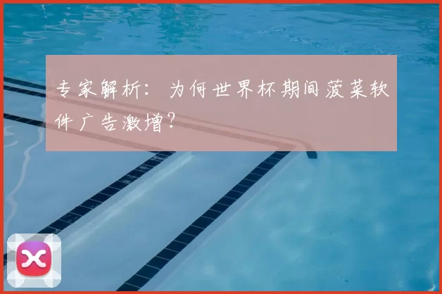 专家解析:为何世界杯期间菠菜软件广告激增?