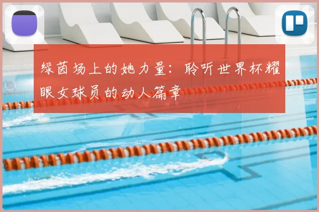 绿茵场上的她力量:聆听世界杯耀眼女球员的动人篇章