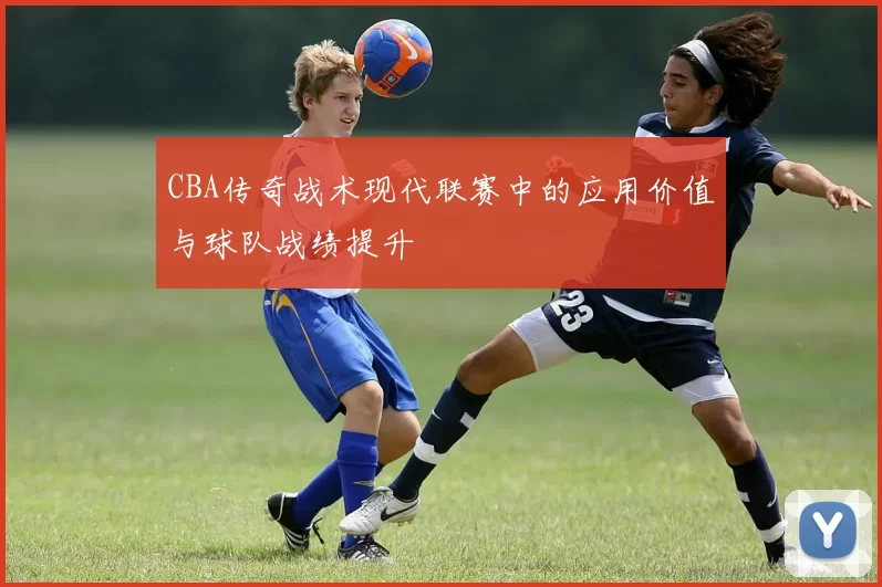 CBA传奇战术现代联赛中的应用价值与球队战绩提升