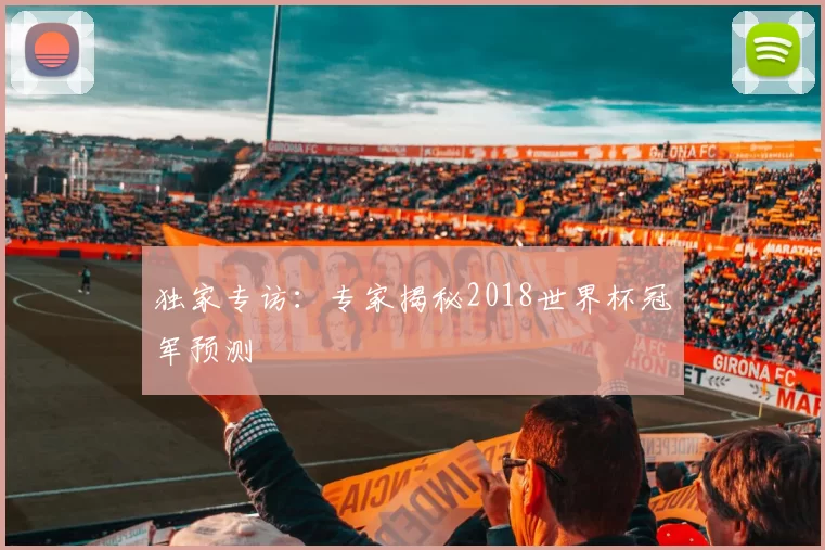 独家专访:专家揭秘2018世界杯冠军预测