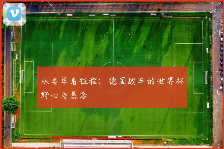 从名单看征程:德国战车的世界杯野心与悬念