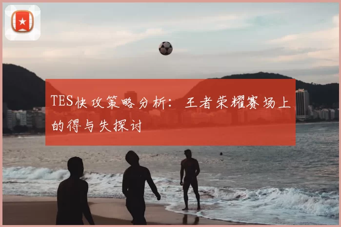 TES快攻策略分析:王者荣耀赛场上的得与失探讨