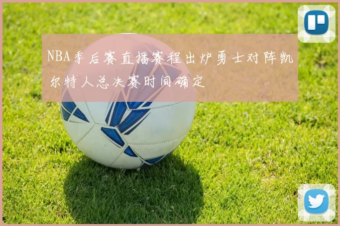 NBA季后赛直播赛程出炉勇士对阵凯尔特人总决赛时间确定