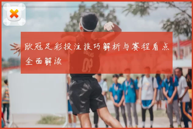 欧冠足彩投注技巧解析与赛程看点全面解读