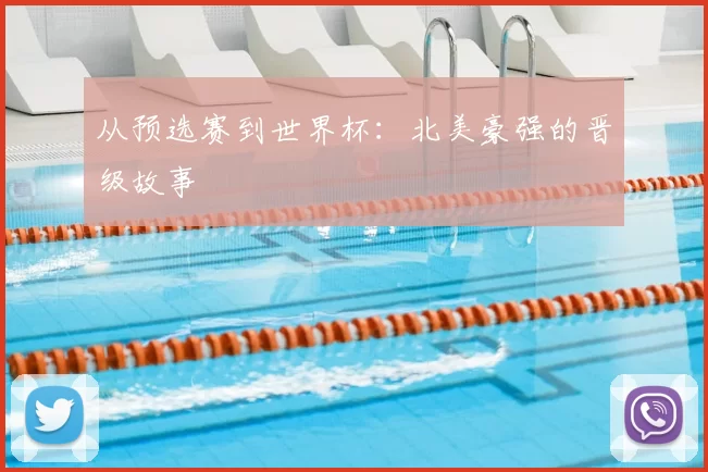 从预选赛到世界杯：北美豪强的晋级故事