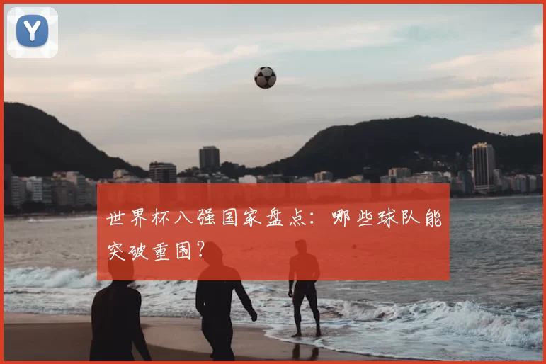 世界杯八强国家盘点：哪些球队能突破重围？
