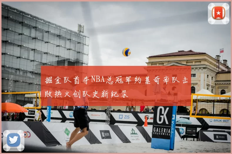 掘金队首夺NBA总冠军约基奇率队击败热火创队史新纪录