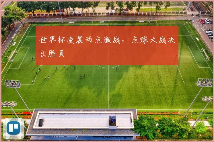 世界杯凌晨两点激战，点球大战决出胜负