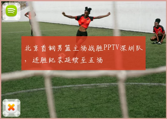 北京首钢男篮主场战胜PPTV深圳队,连胜纪录延续至五场