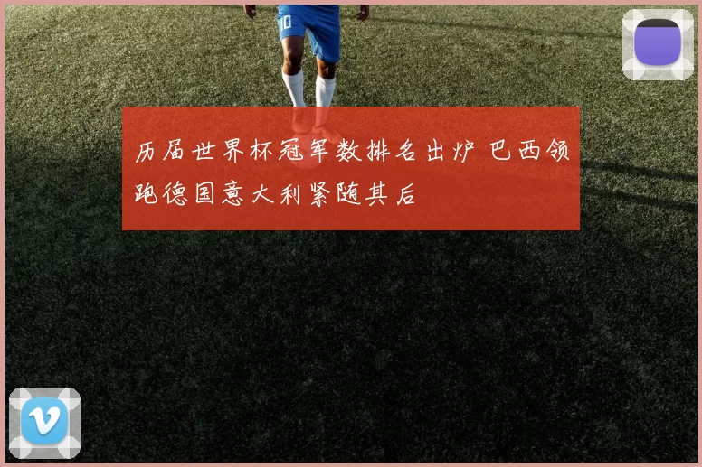 历届世界杯冠军数排名出炉 巴西领跑德国意大利紧随其后