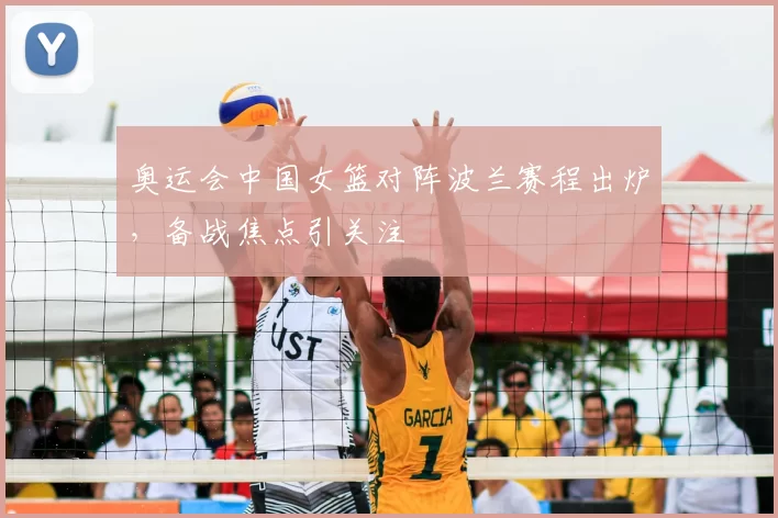 奥运会中国女篮对阵波兰赛程出炉，备战焦点引关注