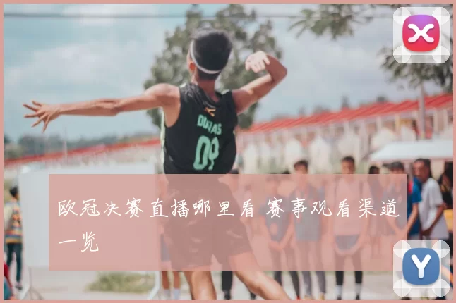 欧冠决赛直播哪里看 赛事观看渠道一览