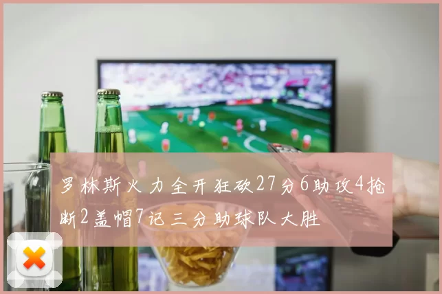 罗林斯火力全开狂砍27分6助攻4抢断2盖帽7记三分助球队大胜