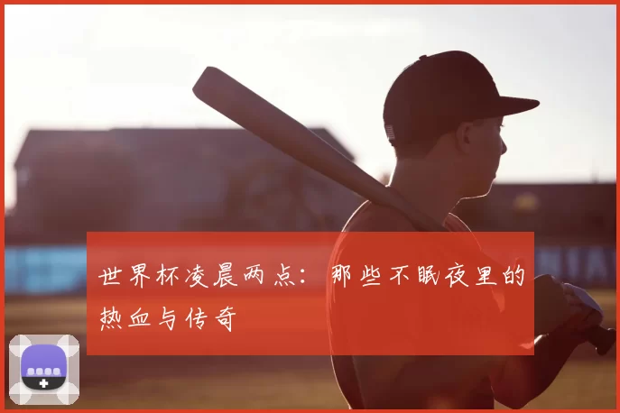 世界杯凌晨两点：那些不眠夜里的热血与传奇