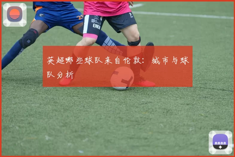 英超哪些球队来自伦敦:城市与球队分析
