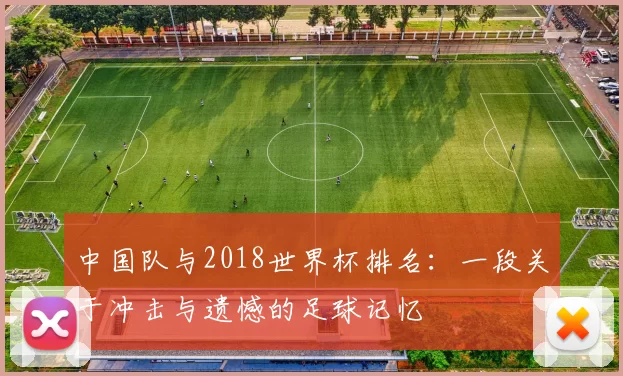 中国队与2018世界杯排名：一段关于冲击与遗憾的足球记忆