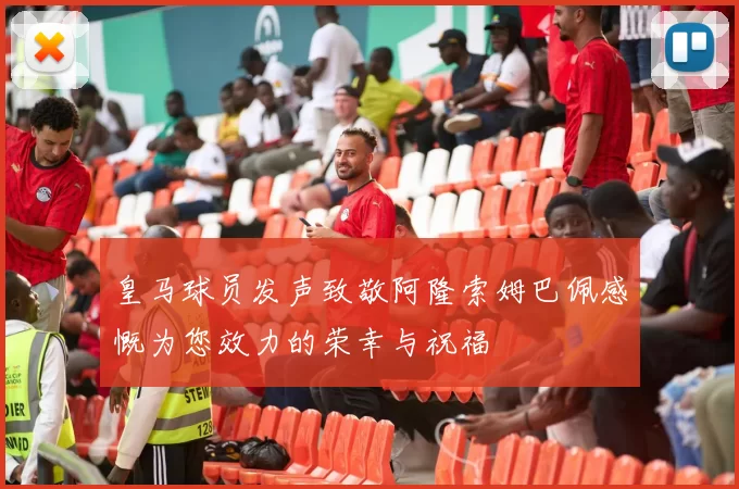 皇马球员发声致敬阿隆索姆巴佩感慨为您效力的荣幸与祝福