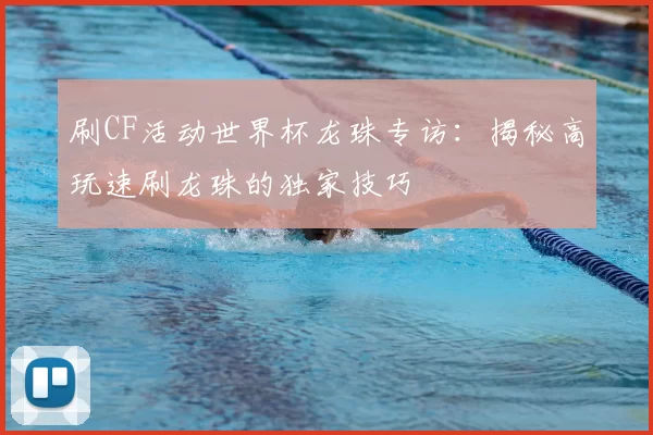刷CF活动世界杯龙珠专访:揭秘高玩速刷龙珠的独家技巧