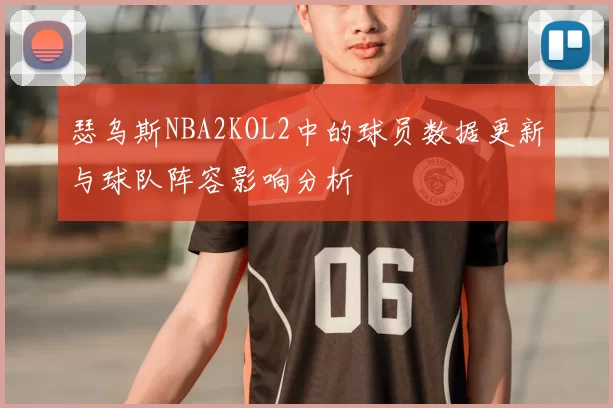 瑟乌斯NBA2KOL2中的球员数据更新与球队阵容影响分析