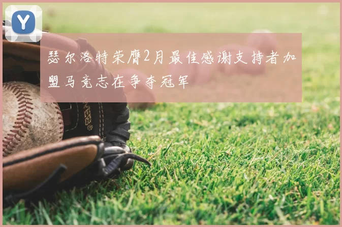 瑟尔洛特荣膺2月最佳感谢支持者加盟马竞志在争夺冠军