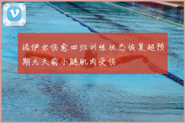 诺伊尔伤愈回归训练状态恢复超预期九天前小腿肌肉受伤