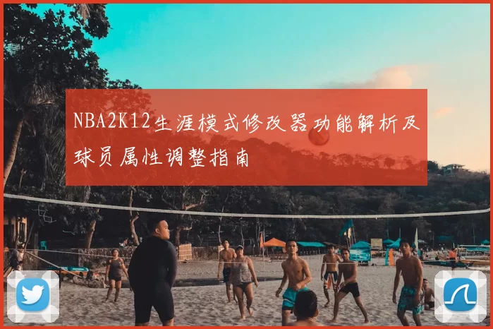 NBA2K12生涯模式修改器功能解析及球员属性调整指南
