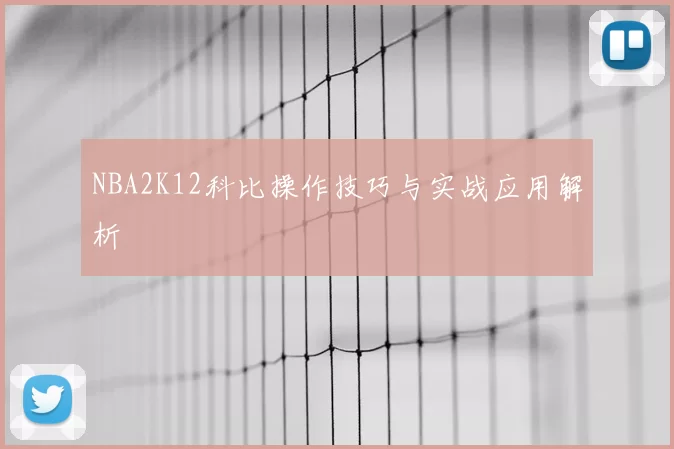 NBA2K12科比操作技巧与实战应用解析