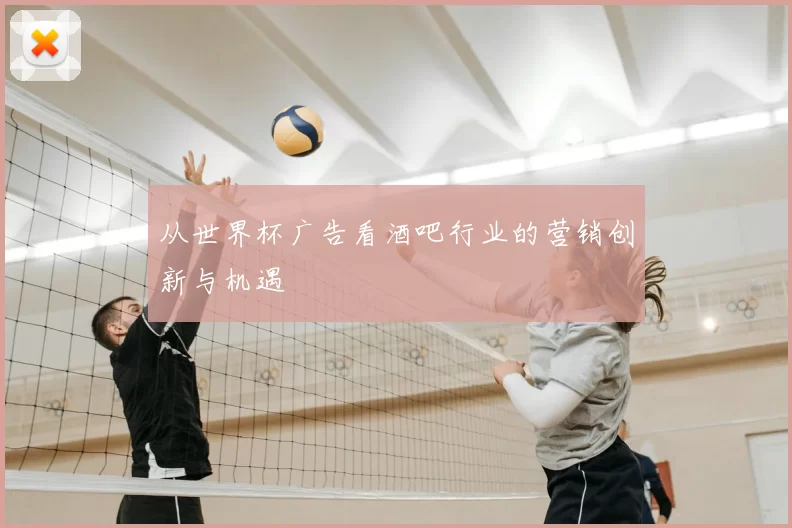 从世界杯广告看酒吧行业的营销创新与机遇