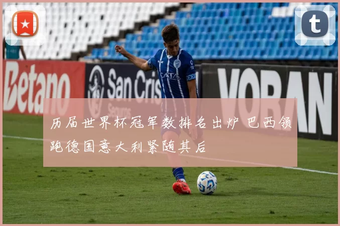 历届世界杯冠军数排名出炉 巴西领跑德国意大利紧随其后