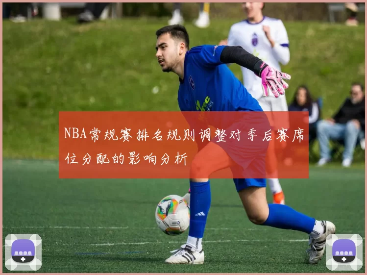 NBA常规赛排名规则调整对季后赛席位分配的影响分析