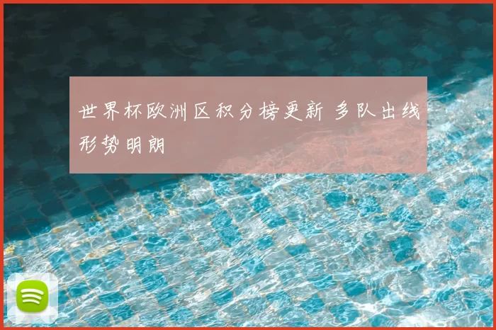 世界杯欧洲区积分榜更新 多队出线形势明朗