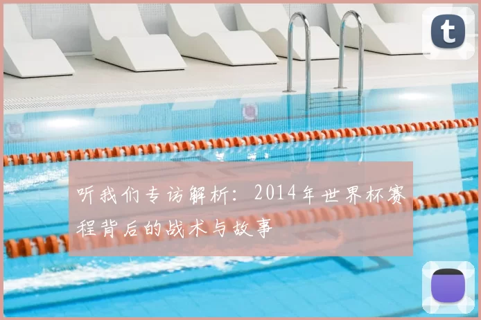 听我们专访解析:2014年世界杯赛程背后的战术与故事