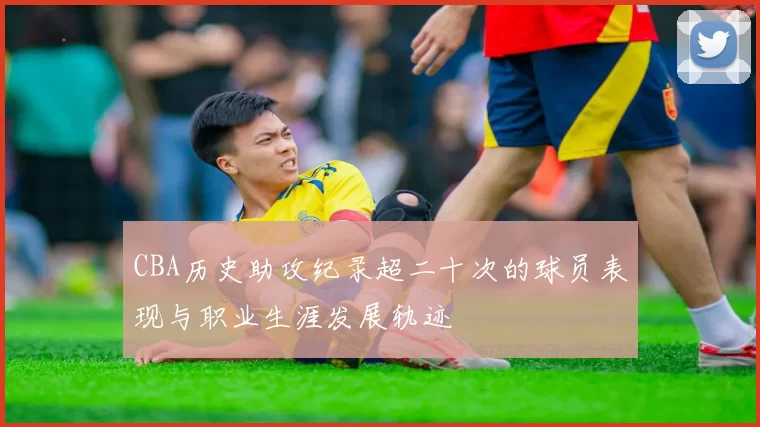 CBA历史助攻纪录超二十次的球员表现与职业生涯发展轨迹