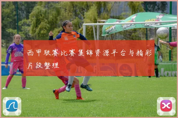 西甲联赛比赛集锦资源平台与精彩片段整理
