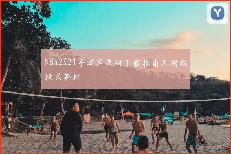 NBA2K21手游苹果端下载指南及游戏模式解析