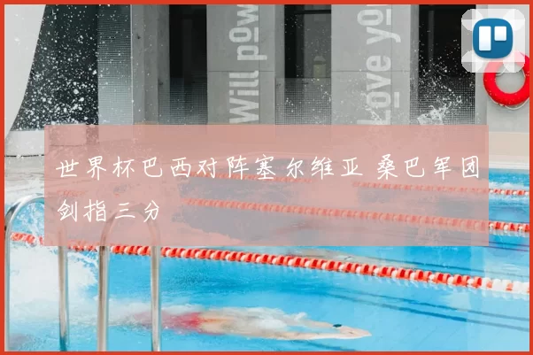 世界杯巴西对阵塞尔维亚 桑巴军团剑指三分