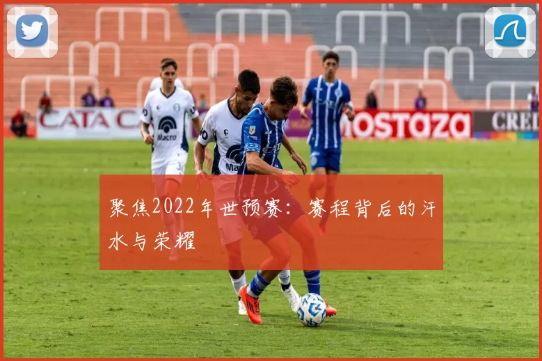 聚焦2022年世预赛：赛程背后的汗水与荣耀