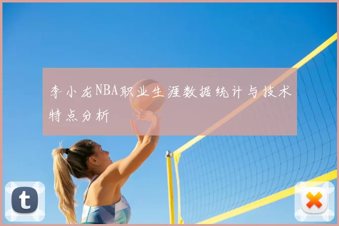李小龙NBA职业生涯数据统计与技术特点分析
