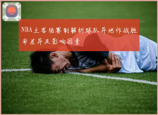 NBA主客场赛制解析球队异地作战胜率差异及影响因素